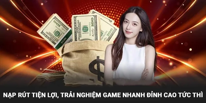 Nạp rút tiện lợi, trải nghiệm game nhanh đỉnh cao tức thì