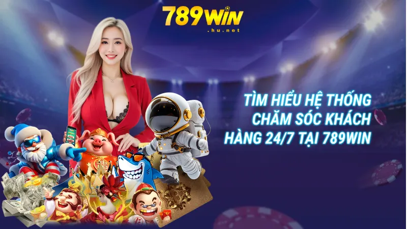 Tìm hiểu hệ thống chăm sóc khách hàng 24/7 tại 789Win